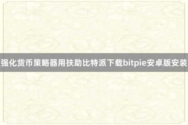 强化货币策略器用扶助比特派下载bitpie安卓版安装