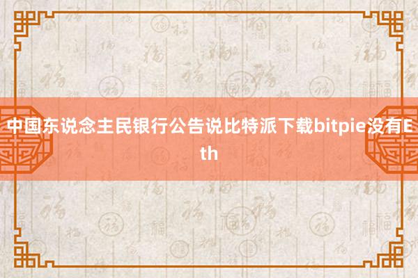 中国东说念主民银行公告说比特派下载bitpie没有Eth