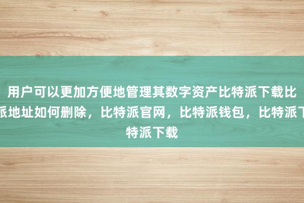 用户可以更加方便地管理其数字资产比特派下载比特派地址如何删除，比特派官网，比特派钱包，比特派下载