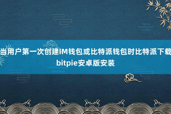 当用户第一次创建IM钱包或比特派钱包时比特派下载bitpie安卓版安装