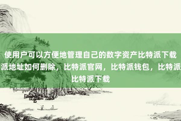 使用户可以方便地管理自己的数字资产比特派下载比特派地址如何删除，比特派官网，比特派钱包，比特派下载