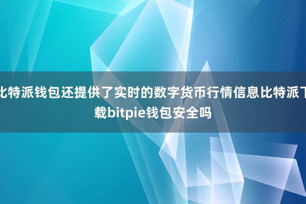 比特派钱包还提供了实时的数字货币行情信息比特派下载bitpie钱包安全吗