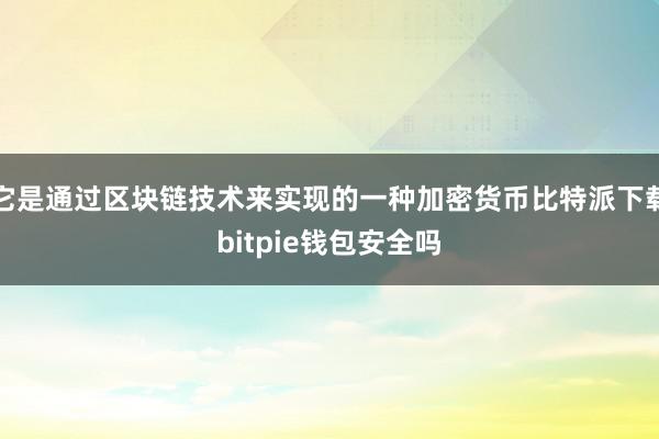 它是通过区块链技术来实现的一种加密货币比特派下载bitpie钱包安全吗