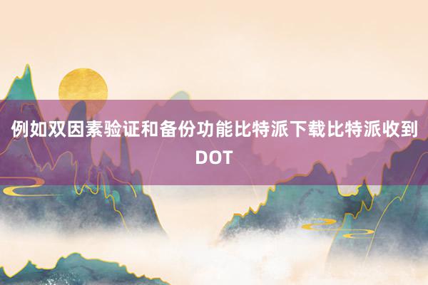 例如双因素验证和备份功能比特派下载比特派收到DOT