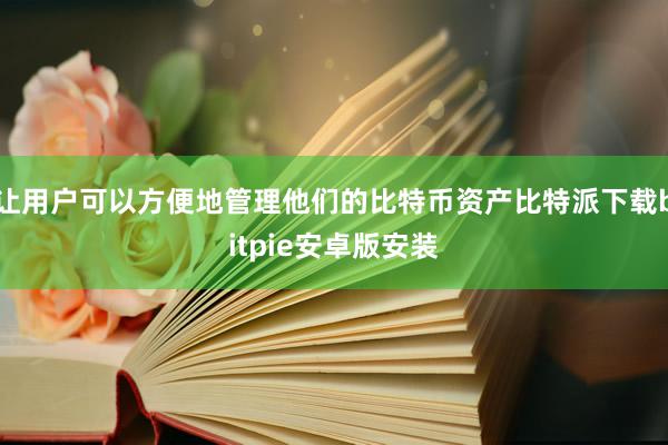 让用户可以方便地管理他们的比特币资产比特派下载bitpie安卓版安装