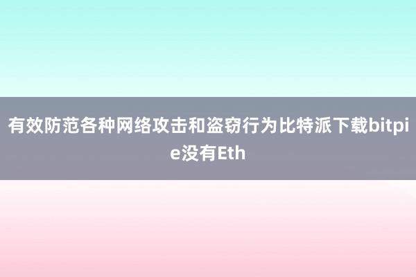 有效防范各种网络攻击和盗窃行为比特派下载bitpie没有Eth