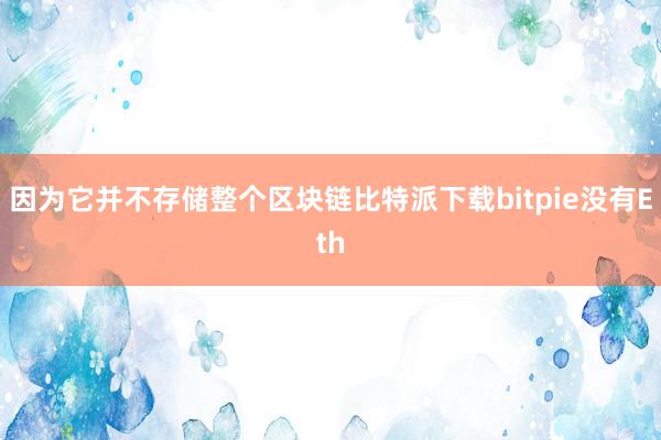 因为它并不存储整个区块链比特派下载bitpie没有Eth