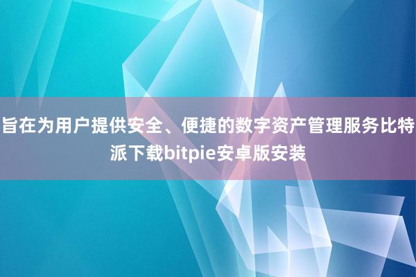 旨在为用户提供安全、便捷的数字资产管理服务比特派下载bitpie安卓版安装