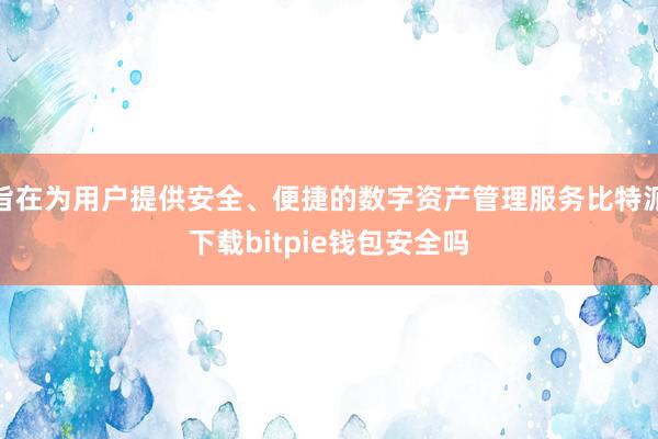 旨在为用户提供安全、便捷的数字资产管理服务比特派下载bitpie钱包安全吗