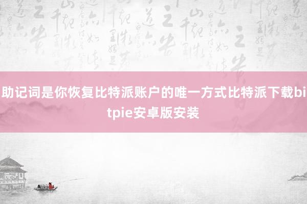 助记词是你恢复比特派账户的唯一方式比特派下载bitpie安卓版安装