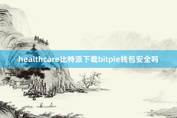 healthcare比特派下载bitpie钱包安全吗