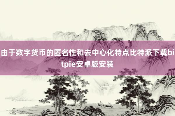 由于数字货币的匿名性和去中心化特点比特派下载bitpie安卓版安装