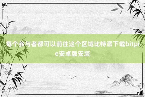 每个参与者都可以前往这个区域比特派下载bitpie安卓版安装