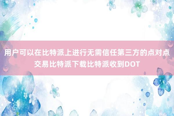 用户可以在比特派上进行无需信任第三方的点对点交易比特派下载比特派收到DOT