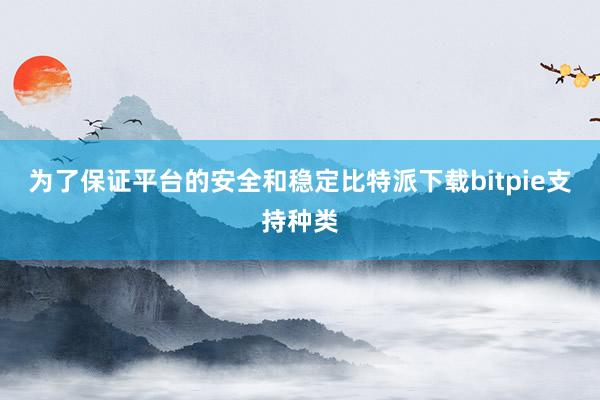 为了保证平台的安全和稳定比特派下载bitpie支持种类