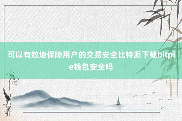 可以有效地保障用户的交易安全比特派下载bitpie钱包安全吗