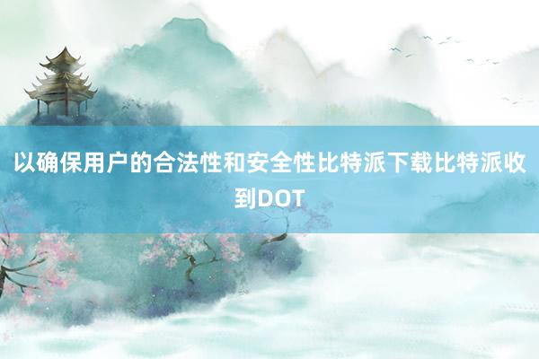 以确保用户的合法性和安全性比特派下载比特派收到DOT