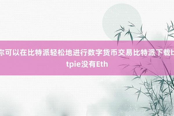 你可以在比特派轻松地进行数字货币交易比特派下载bitpie没有Eth