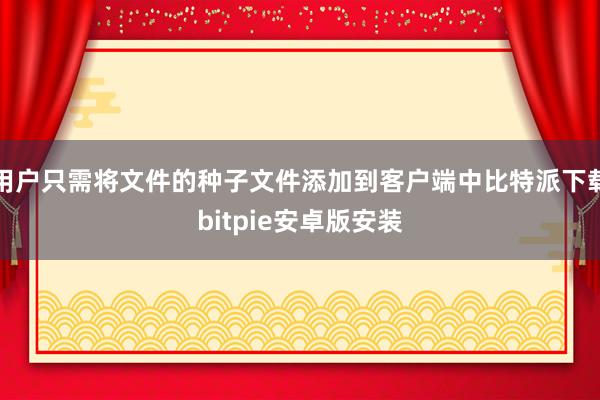 用户只需将文件的种子文件添加到客户端中比特派下载bitpie安卓版安装