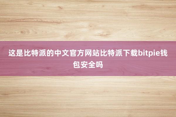 这是比特派的中文官方网站比特派下载bitpie钱包安全吗