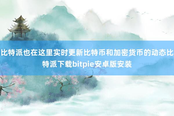 比特派也在这里实时更新比特币和加密货币的动态比特派下载bitpie安卓版安装