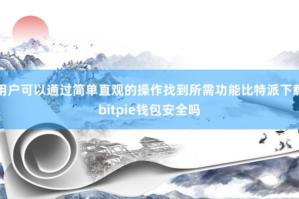 用户可以通过简单直观的操作找到所需功能比特派下载bitpie钱包安全吗