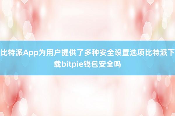 比特派App为用户提供了多种安全设置选项比特派下载bitpie钱包安全吗