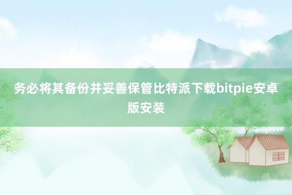 务必将其备份并妥善保管比特派下载bitpie安卓版安装