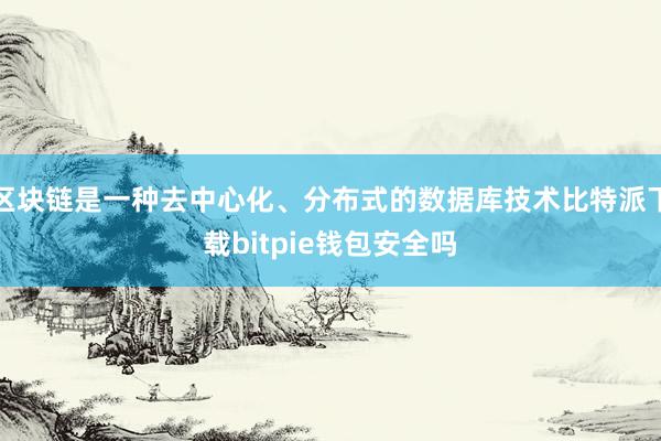 区块链是一种去中心化、分布式的数据库技术比特派下载bitpie钱包安全吗