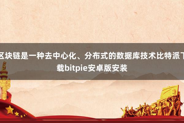 区块链是一种去中心化、分布式的数据库技术比特派下载bitpie安卓版安装