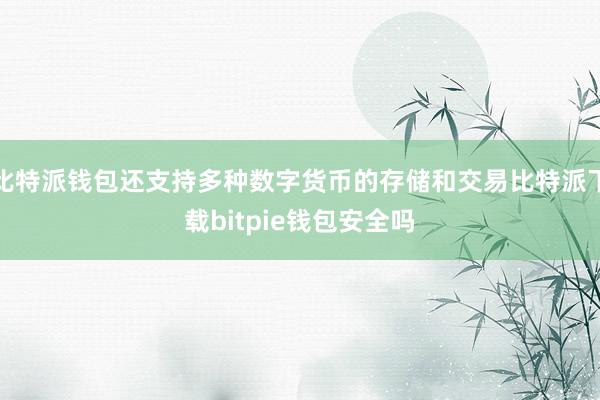 比特派钱包还支持多种数字货币的存储和交易比特派下载bitpie钱包安全吗