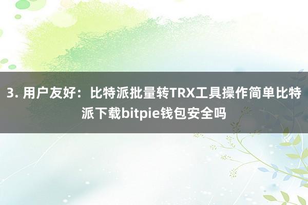 3. 用户友好：比特派批量转TRX工具操作简单比特派下载bitpie钱包安全吗