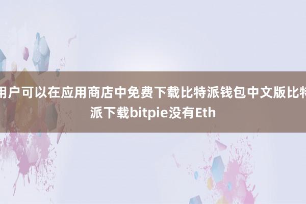 用户可以在应用商店中免费下载比特派钱包中文版比特派下载bitpie没有Eth