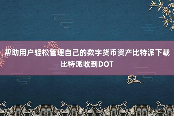 帮助用户轻松管理自己的数字货币资产比特派下载比特派收到DOT