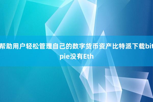 帮助用户轻松管理自己的数字货币资产比特派下载bitpie没有Eth