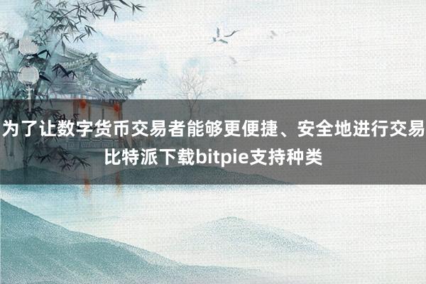 为了让数字货币交易者能够更便捷、安全地进行交易比特派下载bitpie支持种类