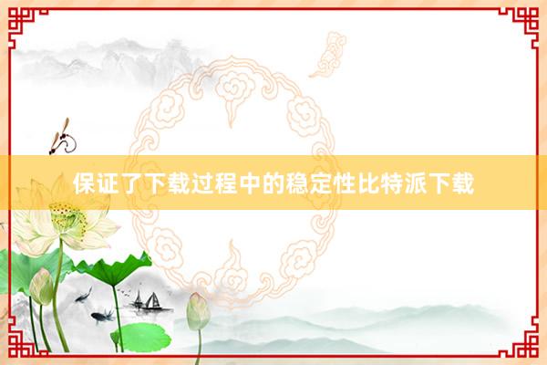 保证了下载过程中的稳定性比特派下载