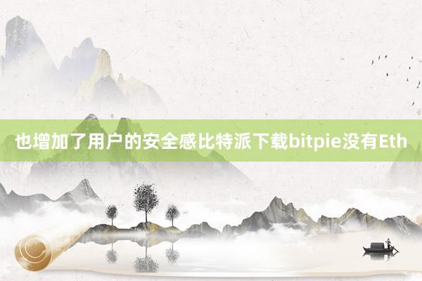 也增加了用户的安全感比特派下载bitpie没有Eth