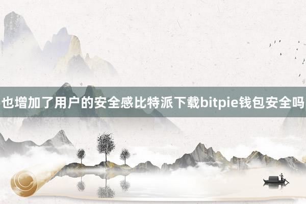 也增加了用户的安全感比特派下载bitpie钱包安全吗