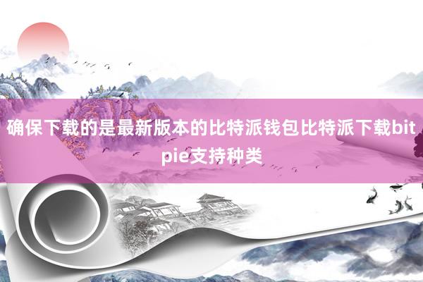 确保下载的是最新版本的比特派钱包比特派下载bitpie支持种类