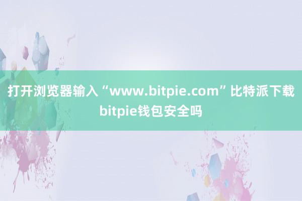 打开浏览器输入“www.bitpie.com”比特派下载bitpie钱包安全吗