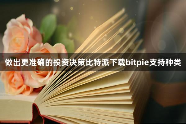 做出更准确的投资决策比特派下载bitpie支持种类