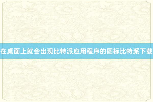 在桌面上就会出现比特派应用程序的图标比特派下载