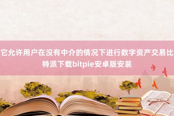 它允许用户在没有中介的情况下进行数字资产交易比特派下载bitpie安卓版安装