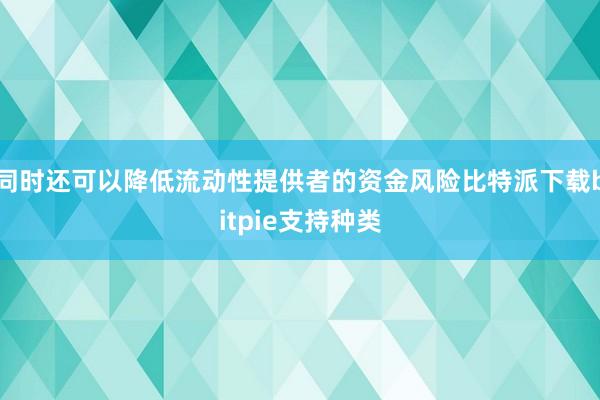 同时还可以降低流动性提供者的资金风险比特派下载bitpie支持种类