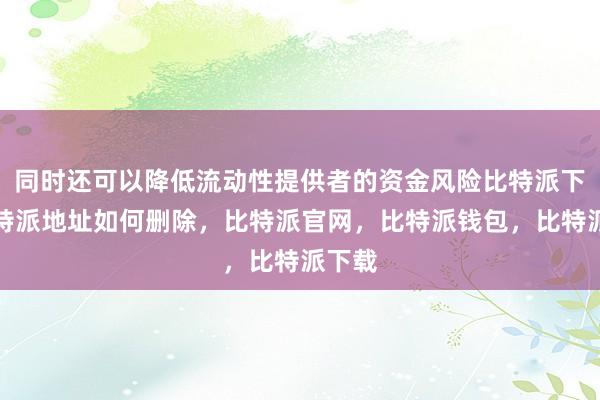 同时还可以降低流动性提供者的资金风险比特派下载比特派地址如何删除，比特派官网，比特派钱包，比特派下载