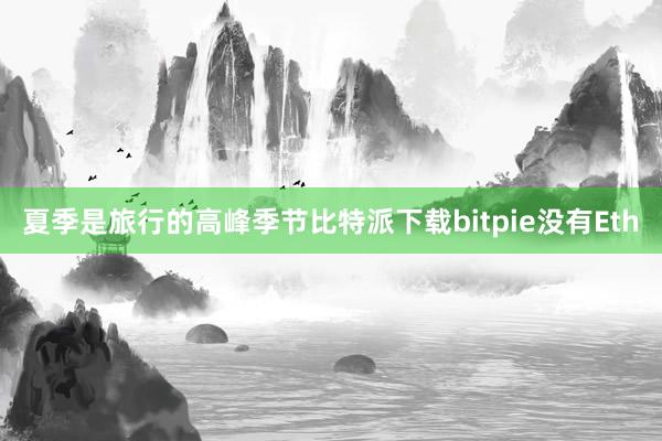 夏季是旅行的高峰季节比特派下载bitpie没有Eth