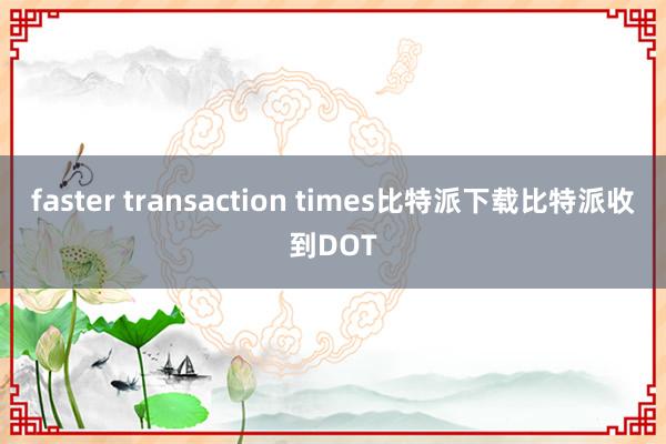 faster transaction times比特派下载比特派收到DOT