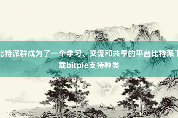 比特派群成为了一个学习、交流和共享的平台比特派下载bitpie支持种类