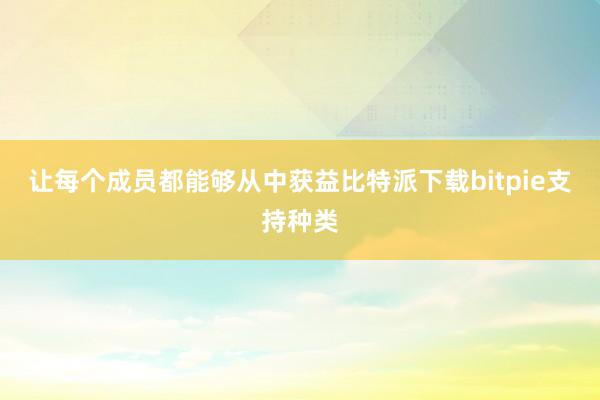 让每个成员都能够从中获益比特派下载bitpie支持种类